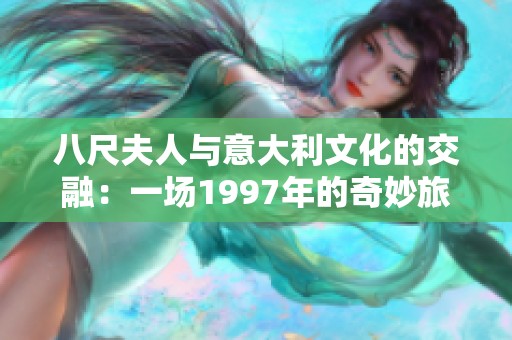 八尺夫人与意大利文化的交融：一场1997年的奇妙旅行
