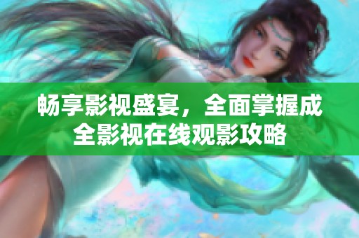 畅享影视盛宴，全面掌握成全影视在线观影攻略