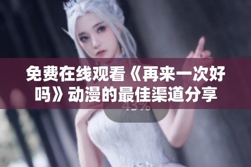 免费在线观看《再来一次好吗》动漫的最佳渠道分享