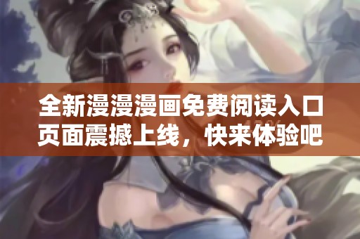 全新漫漫漫画免费阅读入口页面震撼上线，快来体验吧