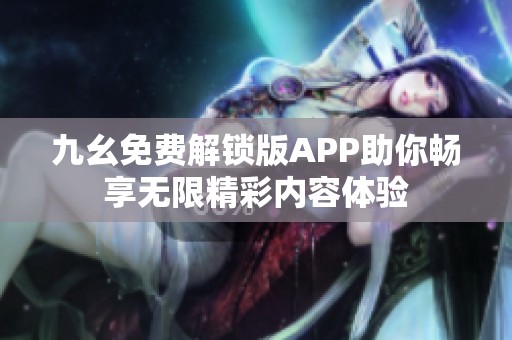 九幺免费解锁版APP助你畅享无限精彩内容体验