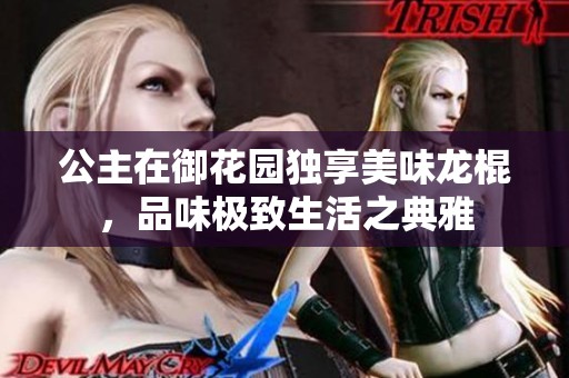 公主在御花园独享美味龙棍，品味极致生活之典雅