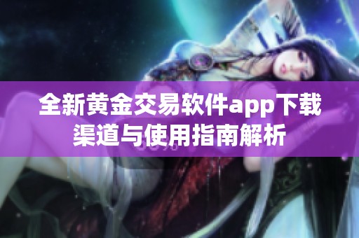 全新黄金交易软件app下载渠道与使用指南解析