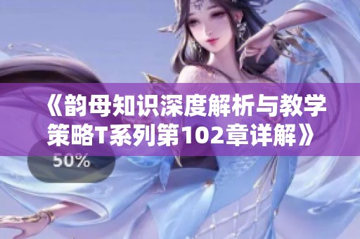 《韵母知识深度解析与教学策略T系列第102章详解》