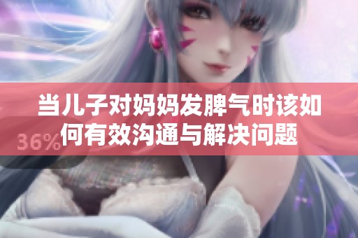 当儿子对妈妈发脾气时该如何有效沟通与解决问题