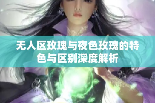 无人区玫瑰与夜色玫瑰的特色与区别深度解析