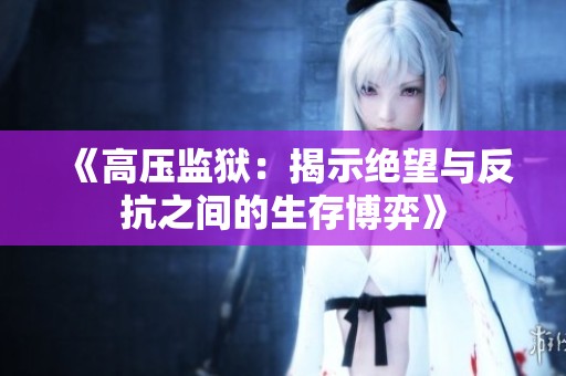 《高压监狱：揭示绝望与反抗之间的生存博弈》