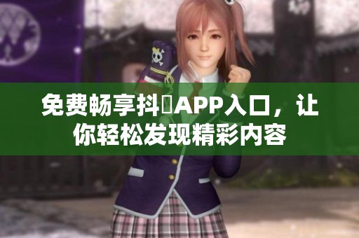 免费畅享抖抈APP入口，让你轻松发现精彩内容