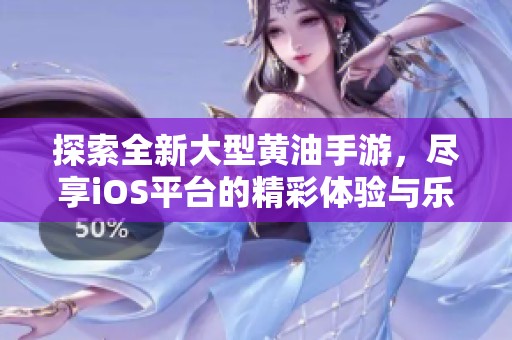 探索全新大型黄油手游，尽享iOS平台的精彩体验与乐趣