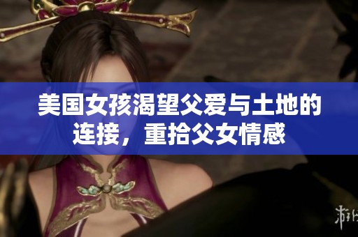 美国女孩渴望父爱与土地的连接，重拾父女情感