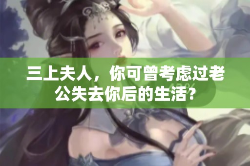 三上夫人，你可曾考虑过老公失去你后的生活？