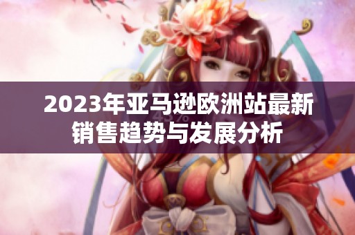 2023年亚马逊欧洲站最新销售趋势与发展分析