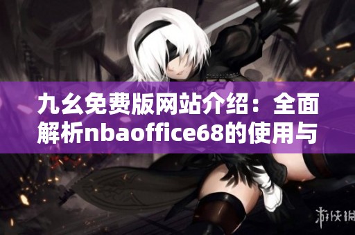 九幺免费版网站介绍：全面解析nbaoffice68的使用与优势