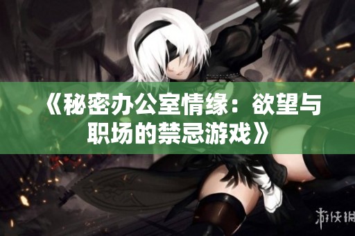《秘密办公室情缘：欲望与职场的禁忌游戏》