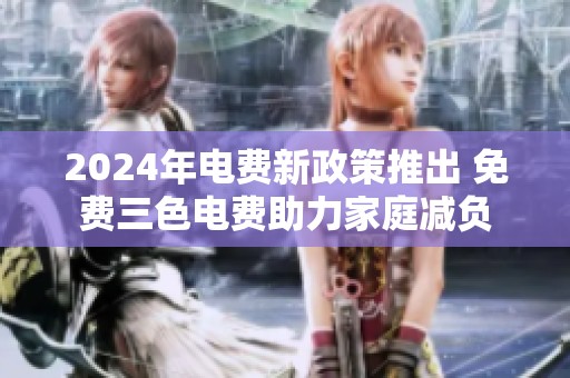 2024年电费新政策推出 免费三色电费助力家庭减负