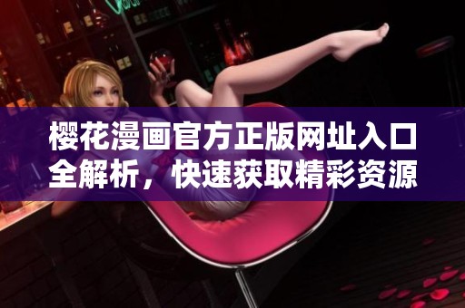 樱花漫画官方正版网址入口全解析，快速获取精彩资源