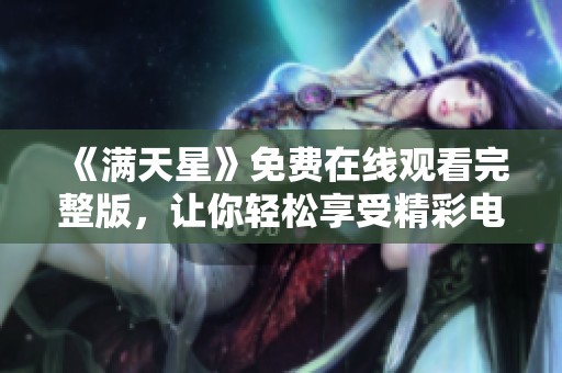 《满天星》免费在线观看完整版，让你轻松享受精彩电影时光