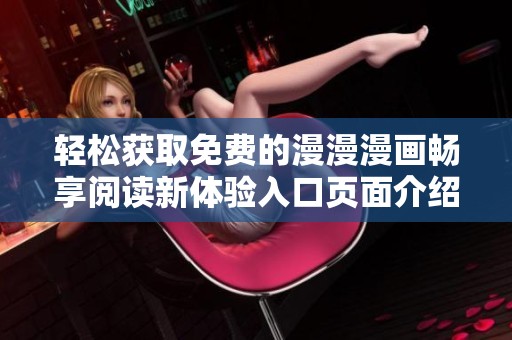 轻松获取免费的漫漫漫画畅享阅读新体验入口页面介绍