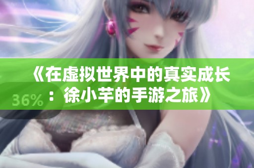 《在虚拟世界中的真实成长：徐小芊的手游之旅》