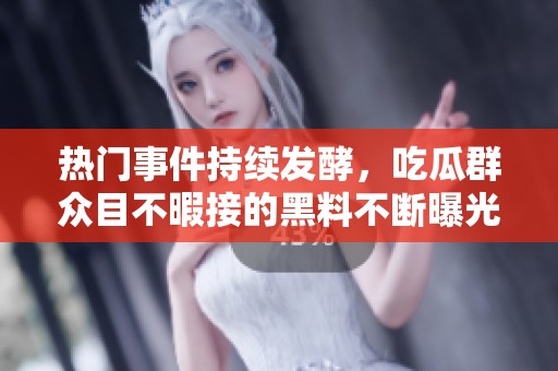 热门事件持续发酵，吃瓜群众目不暇接的黑料不断曝光