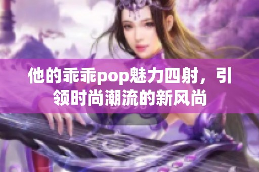 他的乖乖pop魅力四射，引领时尚潮流的新风尚