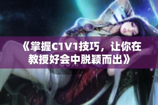 《掌握C1V1技巧，让你在教授好会中脱颖而出》