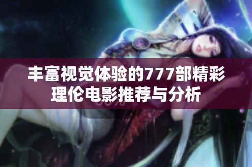 丰富视觉体验的777部精彩理伦电影推荐与分析