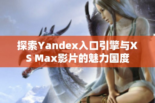 探索Yandex入口引擎与XS Max影片的魅力国度