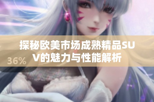 探秘欧美市场成熟精品SUV的魅力与性能解析