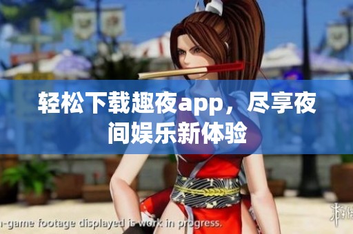 轻松下载趣夜app，尽享夜间娱乐新体验