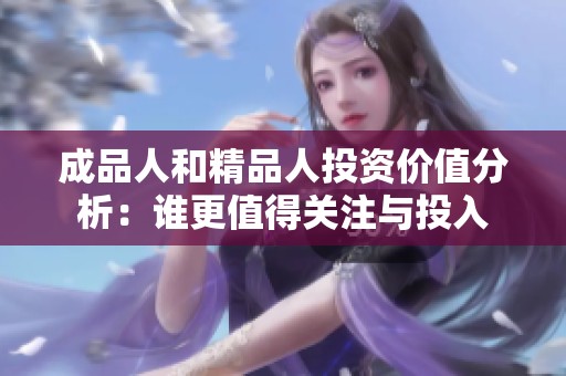 成品人和精品人投资价值分析：谁更值得关注与投入