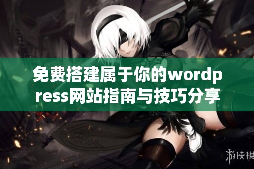 免费搭建属于你的wordpress网站指南与技巧分享