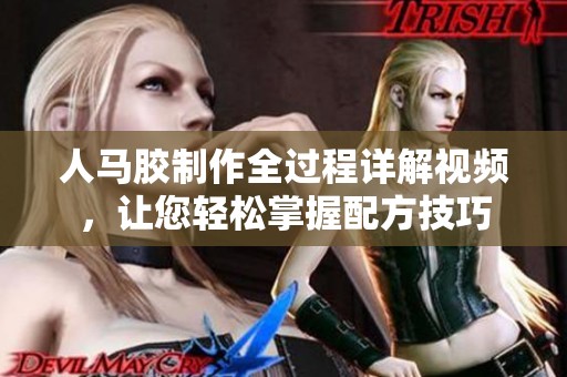 人马胶制作全过程详解视频，让您轻松掌握配方技巧