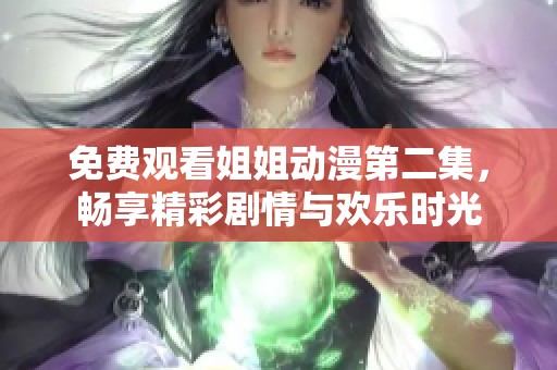 免费观看姐姐动漫第二集，畅享精彩剧情与欢乐时光