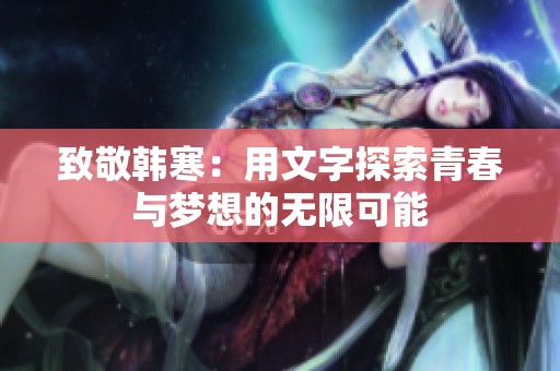 致敬韩寒：用文字探索青春与梦想的无限可能