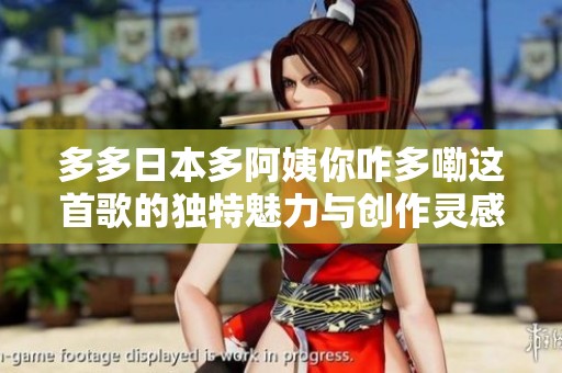 多多日本多阿姨你咋多嘞这首歌的独特魅力与创作灵感探讨