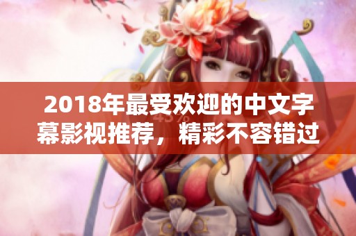 2018年最受欢迎的中文字幕影视推荐，精彩不容错过