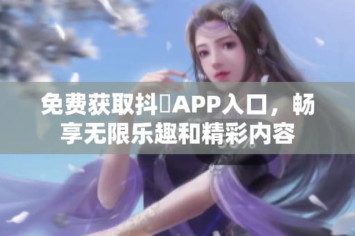 免费获取抖抈APP入口，畅享无限乐趣和精彩内容