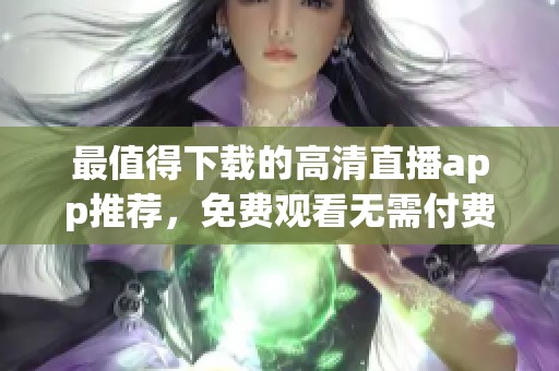 最值得下载的高清直播app推荐，免费观看无需付费