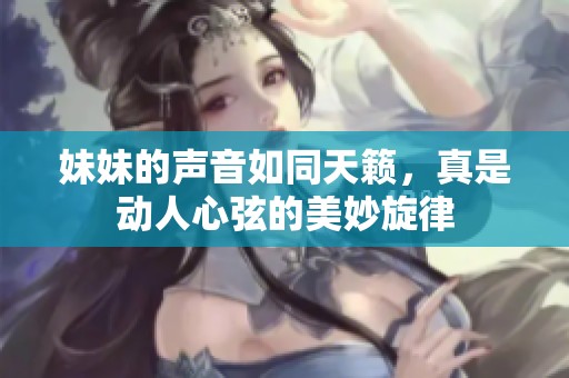 妹妹的声音如同天籁，真是动人心弦的美妙旋律