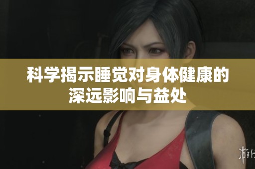 科学揭示睡觉对身体健康的深远影响与益处