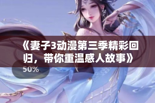 《妻子3动漫第三季精彩回归，带你重温感人故事》