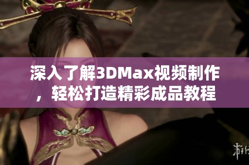 深入了解3DMax视频制作，轻松打造精彩成品教程