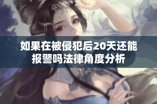 如果在被侵犯后20天还能报警吗法律角度分析