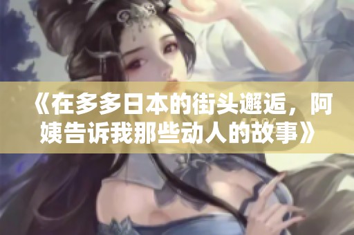 《在多多日本的街头邂逅，阿姨告诉我那些动人的故事》