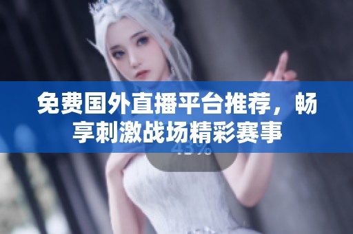 免费国外直播平台推荐，畅享刺激战场精彩赛事