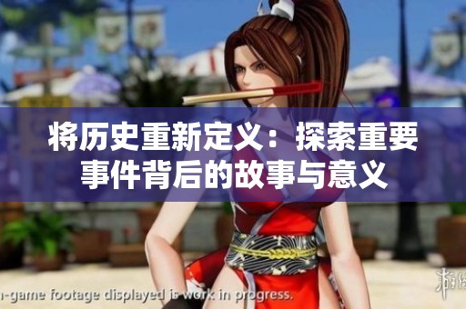 将历史重新定义：探索重要事件背后的故事与意义
