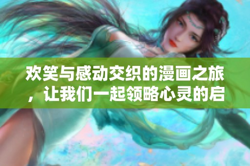 欢笑与感动交织的漫画之旅，让我们一起领略心灵的启迪