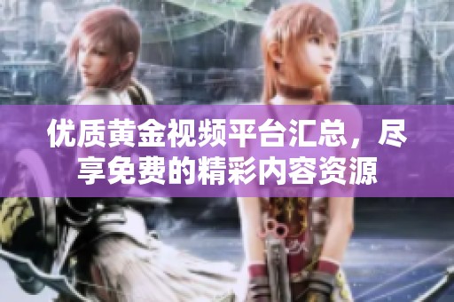 优质黄金视频平台汇总，尽享免费的精彩内容资源