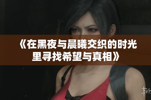 《在黑夜与晨曦交织的时光里寻找希望与真相》